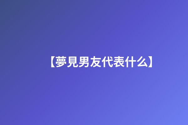 【夢見男友代表什么】