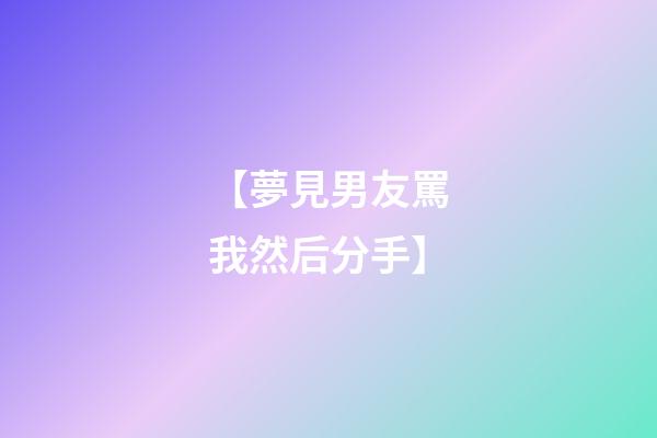 【夢見男友罵我然后分手】