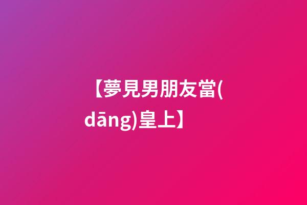 【夢見男朋友當(dāng)皇上】