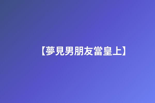 【夢見男朋友當皇上】