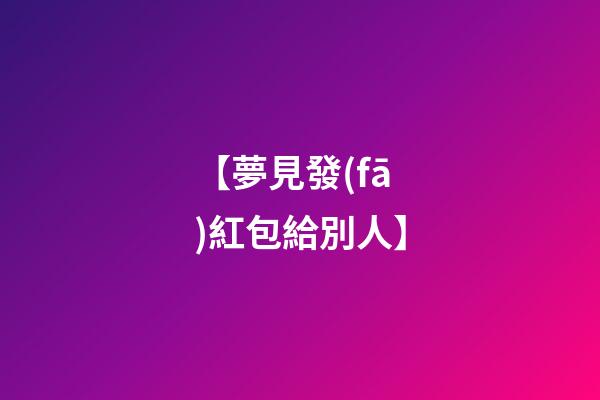 【夢見發(fā)紅包給別人】
