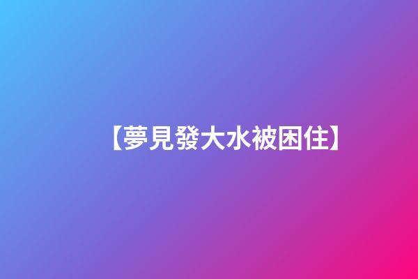 【夢見發大水被困住】
