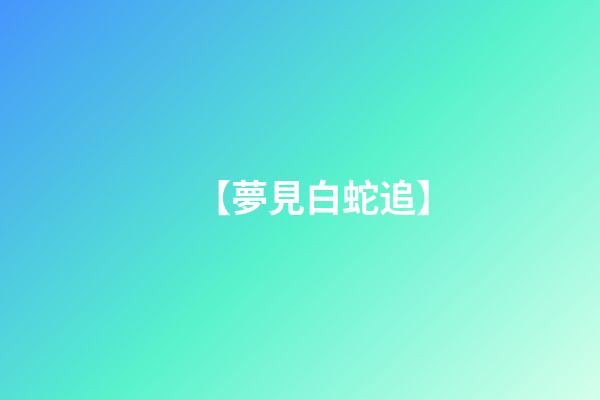 【夢見白蛇追】