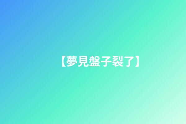 【夢見盤子裂了】