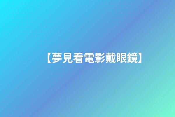 【夢見看電影戴眼鏡】