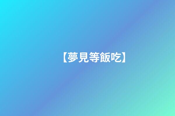 【夢見等飯吃】