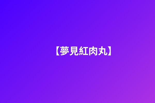 【夢見紅肉丸】