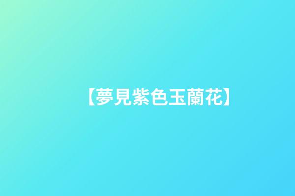 【夢見紫色玉蘭花】