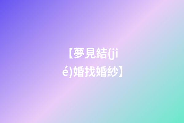 【夢見結(jié)婚找婚紗】