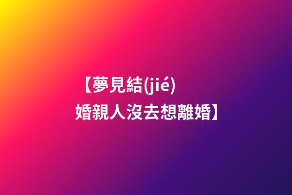 【夢見結(jié)婚親人沒去想離婚】