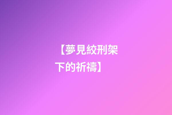 【夢見絞刑架下的祈禱】