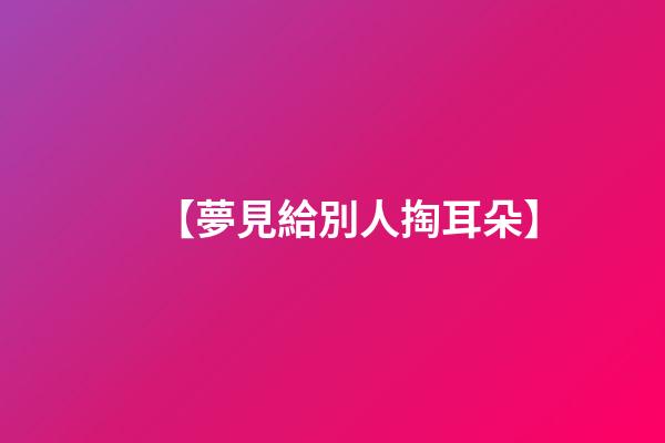 【夢見給別人掏耳朵】