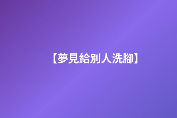 【夢見給別人洗腳】