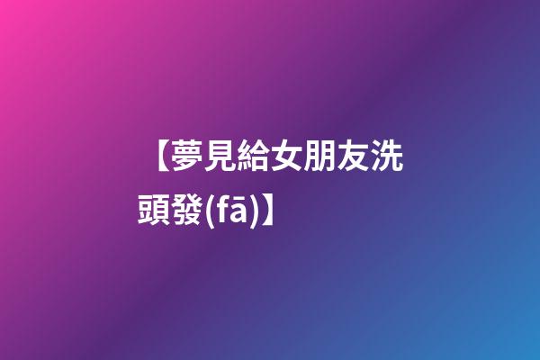 【夢見給女朋友洗頭發(fā)】