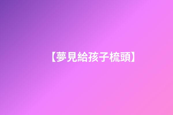 【夢見給孩子梳頭】