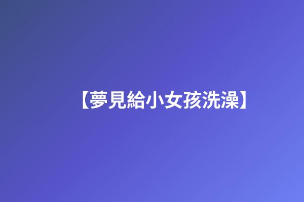 【夢見給小女孩洗澡】