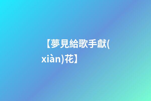 【夢見給歌手獻(xiàn)花】