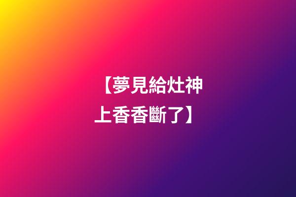 【夢見給灶神上香香斷了】