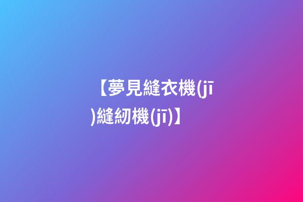 【夢見縫衣機(jī)縫紉機(jī)】