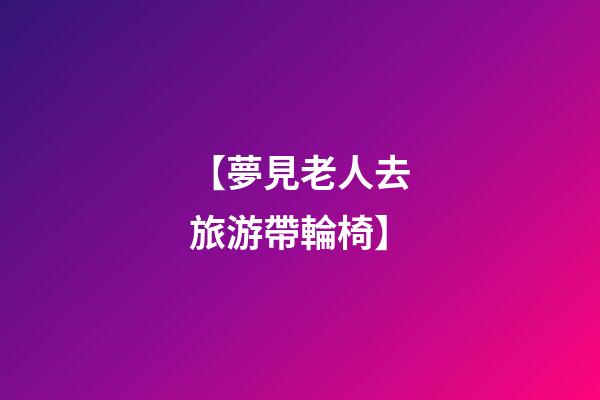 【夢見老人去旅游帶輪椅】