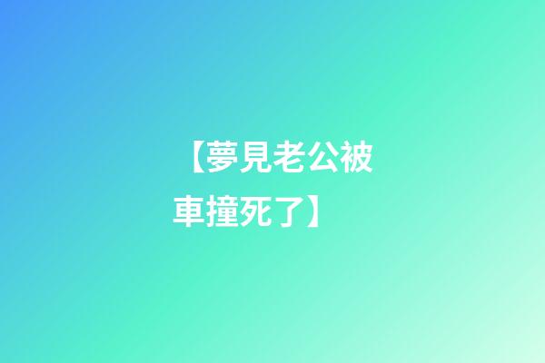【夢見老公被車撞死了】