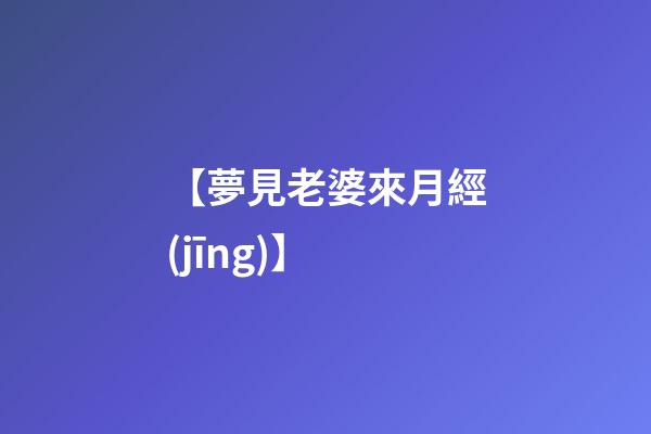 【夢見老婆來月經(jīng)】