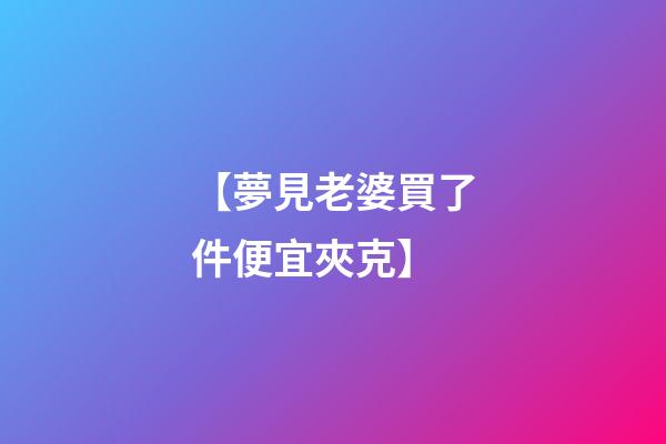 【夢見老婆買了件便宜夾克】