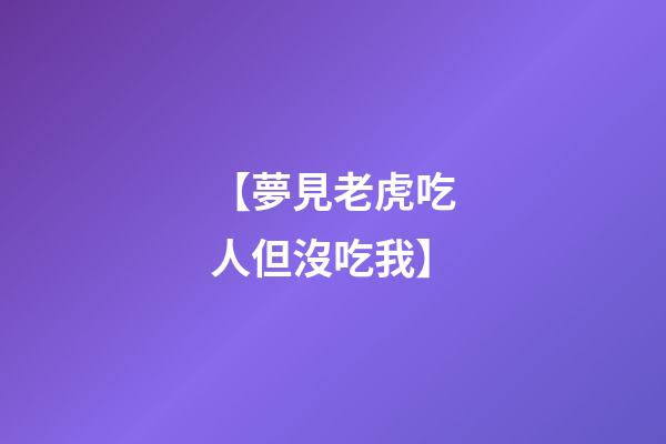 【夢見老虎吃人但沒吃我】