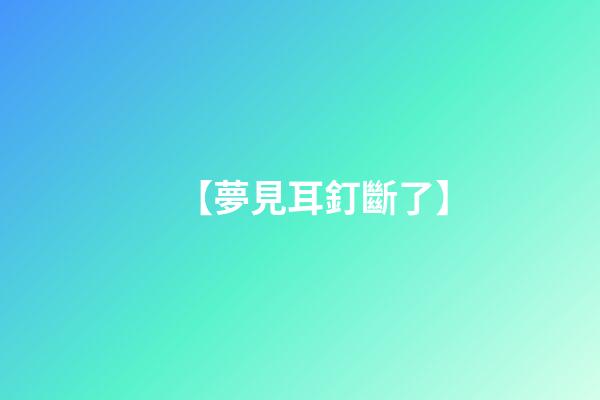 【夢見耳釘斷了】