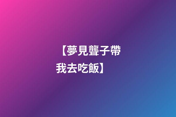【夢見聾子帶我去吃飯】