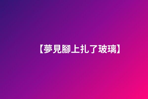 【夢見腳上扎了玻璃】