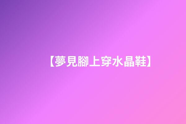 【夢見腳上穿水晶鞋】