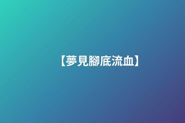 【夢見腳底流血】