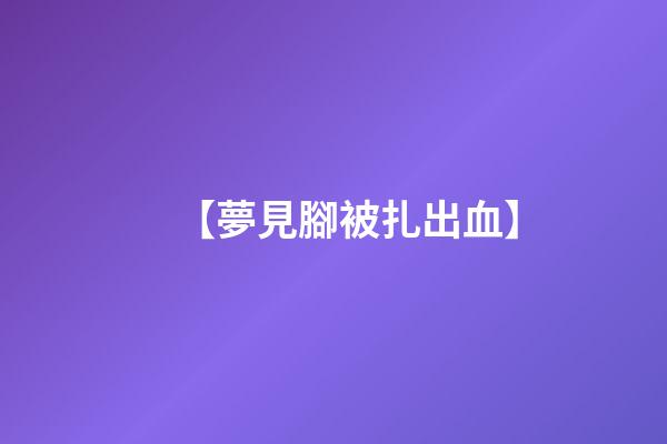 【夢見腳被扎出血】