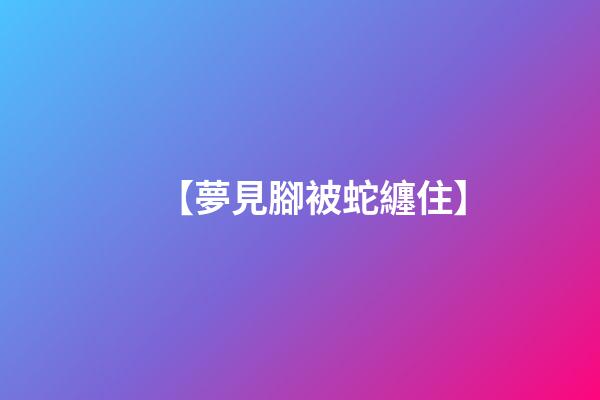 【夢見腳被蛇纏住】