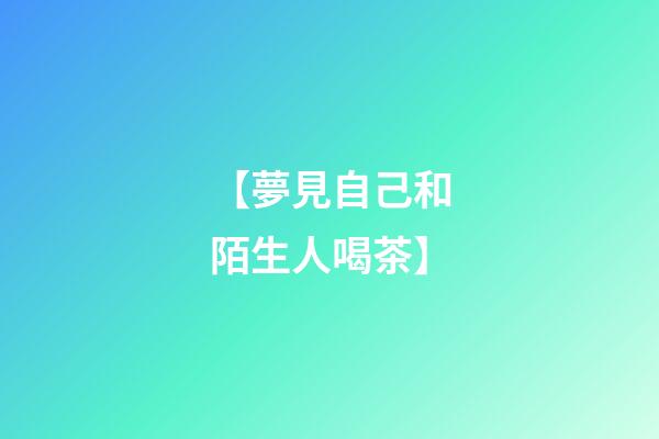 【夢見自己和陌生人喝茶】