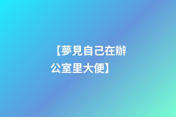 【夢見自己在辦公室里大便】