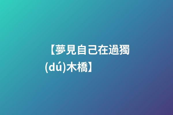 【夢見自己在過獨(dú)木橋】