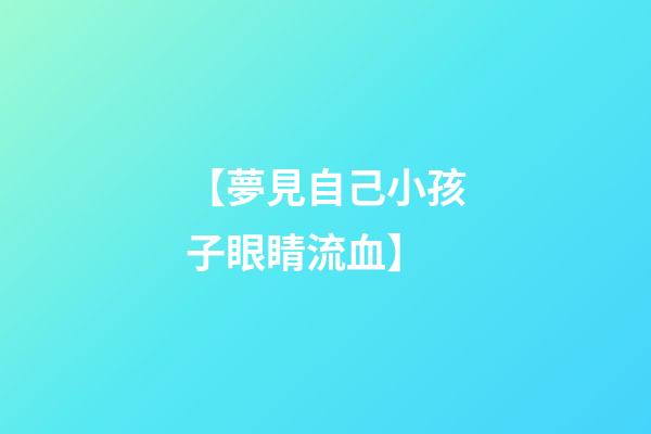 【夢見自己小孩子眼睛流血】