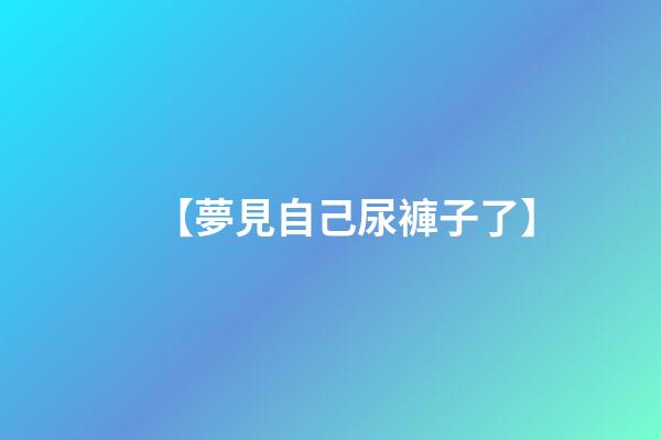 【夢見自己尿褲子了】