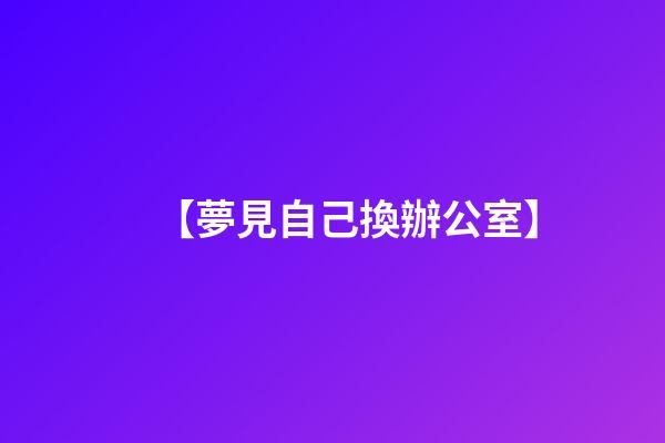 【夢見自己換辦公室】