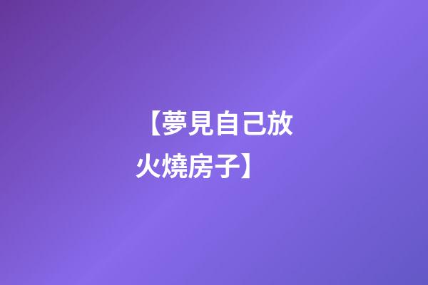 【夢見自己放火燒房子】