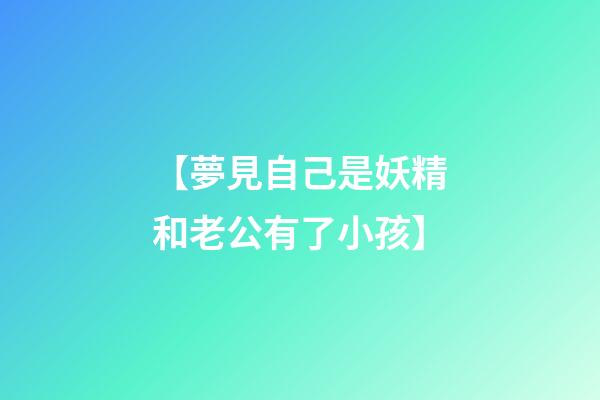 【夢見自己是妖精和老公有了小孩】