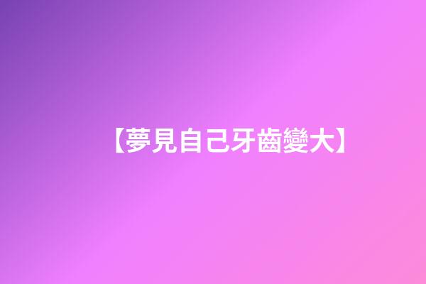 【夢見自己牙齒變大】