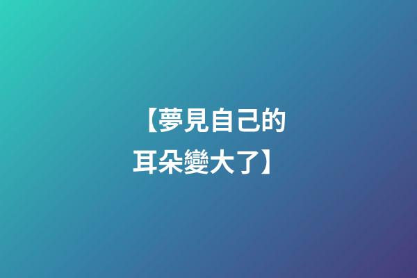 【夢見自己的耳朵變大了】