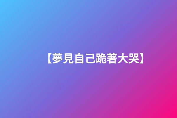 【夢見自己跪著大哭】