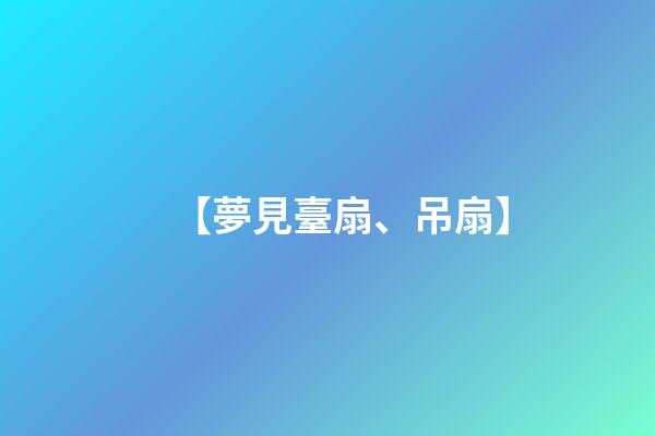 【夢見臺扇、吊扇】