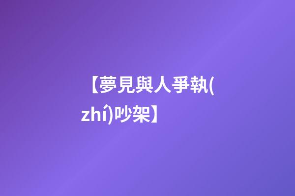 【夢見與人爭執(zhí)吵架】