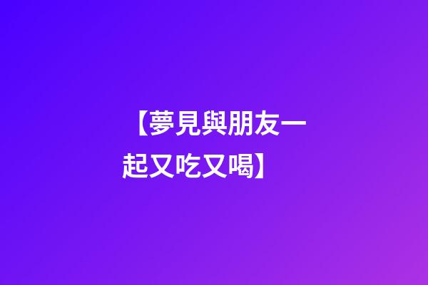 【夢見與朋友一起又吃又喝】