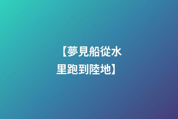 【夢見船從水里跑到陸地】